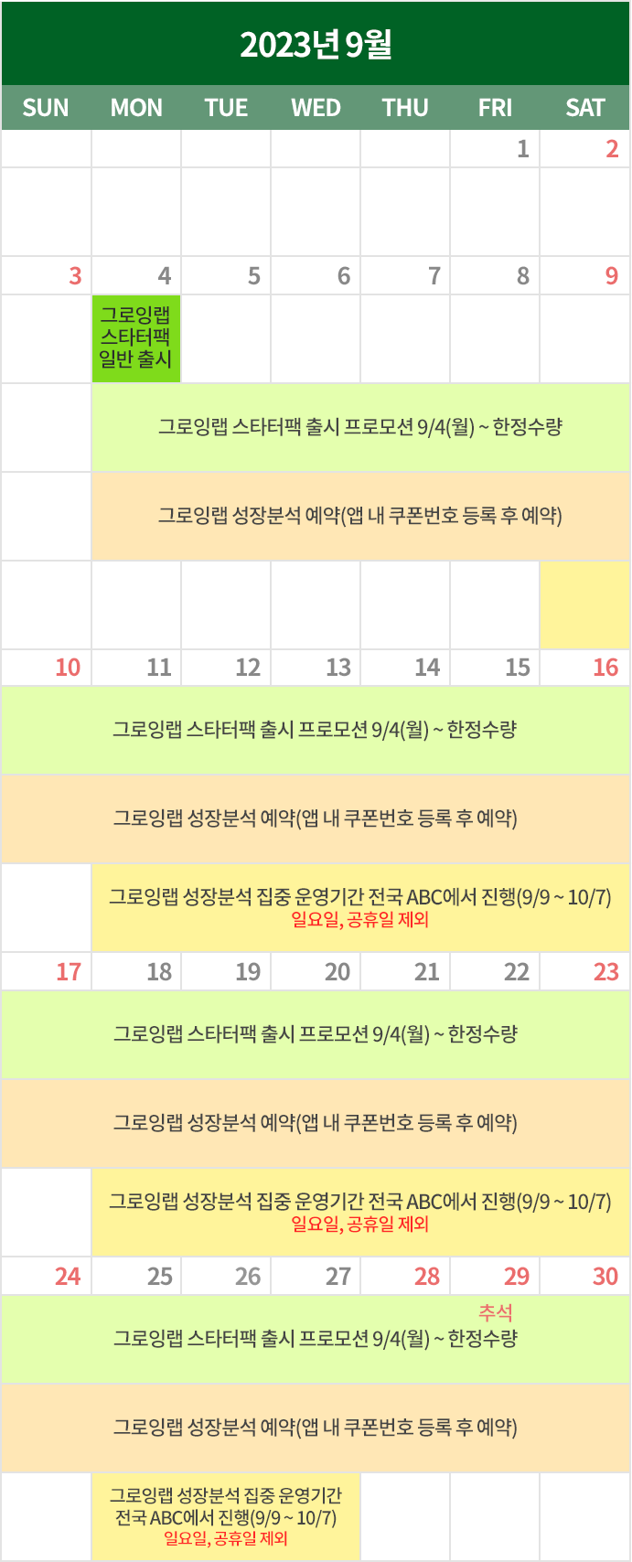 그로잉랩 스타터팩 일반 출시 : 9/4(월)/ 그로잉앱 스타터팩 런칭 프로모션 9/4(월) ~ 한정수량 : 9월 4일 ~ 9월 30일 / 그로잉랩 성장분석 예약기간 (앱 내 쿠폰번호 등록 후 예약) : 9월 4일 ~ 9월 27일 / 그로잉앱 성장분석 전국 AB에서 진행 : 9월 13일 ~ 9월 27일/ 그로잉앱 성장분석 집중 운영기간 전국 ABC에서 진행 (9/9 ~10/7) 일요일, 공휴일 제외