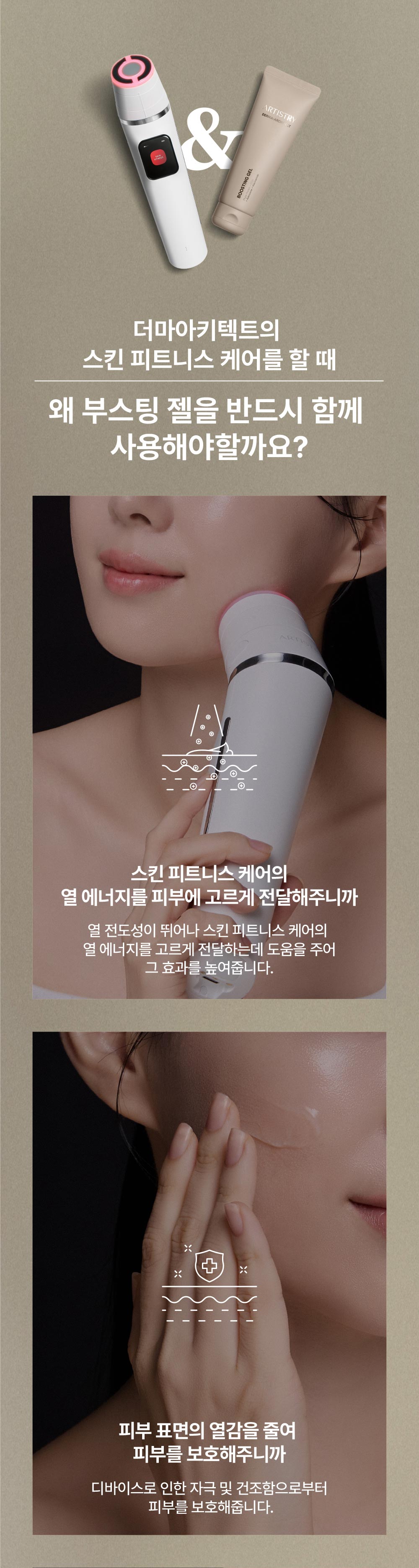 더마아키텍트의 스킨 피트니스 케어를 할때 왜 부스팅 젤을 반드시 함께 사용해야할까요? 스킨 피트니스 케어의 열 에너지를 피부에 고르게 전달해주니까 / 피부 표면의 열감을 줄여 피부를 보호해주니까