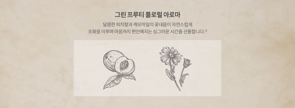 그린 프루티 플로럴 아로마 - 달콤한 피치향과 캐모마일의 꽃내음이 자연스럽게 조화를 이루며 마음까지 편안해지는 싱그러운 시간을 선물합니다.3)