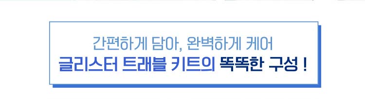 간편하게 담아, 완벽하게 케어 글리스터 트래블 키트의 똑똑한 구성!