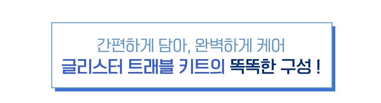 간편하게 담아, 완벽하게 케어 글리스터 트래블 키트의 똑똑한 구성!