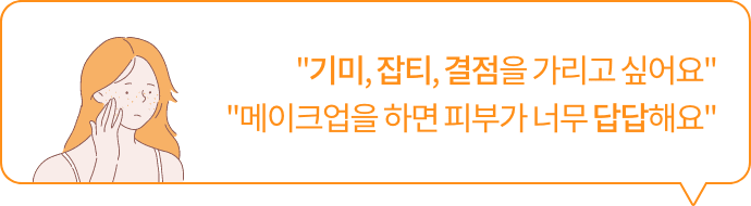 '기미, 잡티, 결점을 가리고 싶어요' '메이크업을 하면 피부가 너무 답답해요'