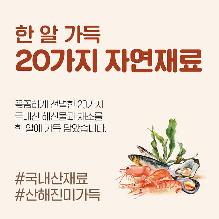 한 알 가득 20가지 자연재료 꼼꼼하게 선별한 20가지 국내산 해산물과 채소를 한알에 가득 담았습니다. #국내산재료 #산해진미가득