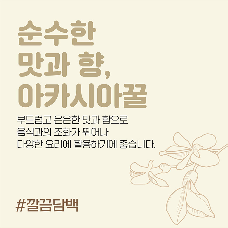 순수한 맛과 향, 아카시아꿀 / 부드럽고 은은한 맛과 향으로 음식과의 조화가 뛰어나 다양한 요리에 활용하기에 좋습니다. #깔끔담백