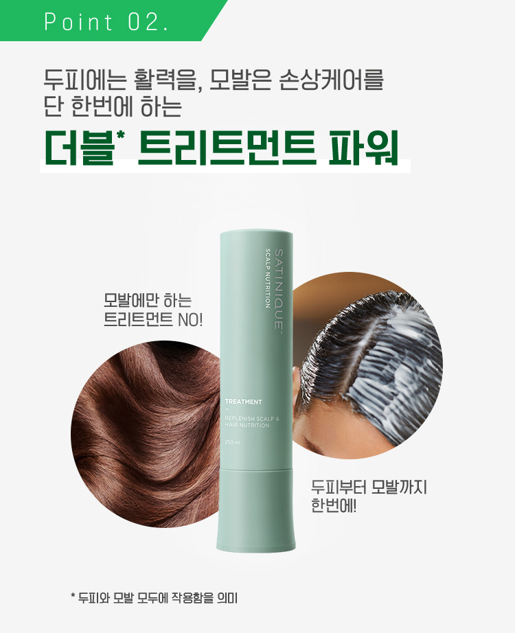 Point 02. 두피에는 활력을, 모발은 손상케어를 단 한번에 하는 더블* 트리트먼트 파워 | 모발에만 하는 트리트먼트 NO! 두피부터 모발까지 한번에! (*두피와 모발 모두에 작용함을 의미)